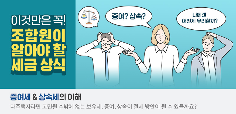 조합원이 알아야 할 세금 상식 ⑤  - 증여세와 상속세의 이해