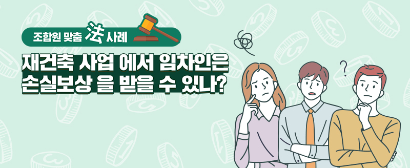 [조합원 맞춤法 사전] 3화 – 재건축 사업에서 임차인은 손실보상을 받을 수 있나?