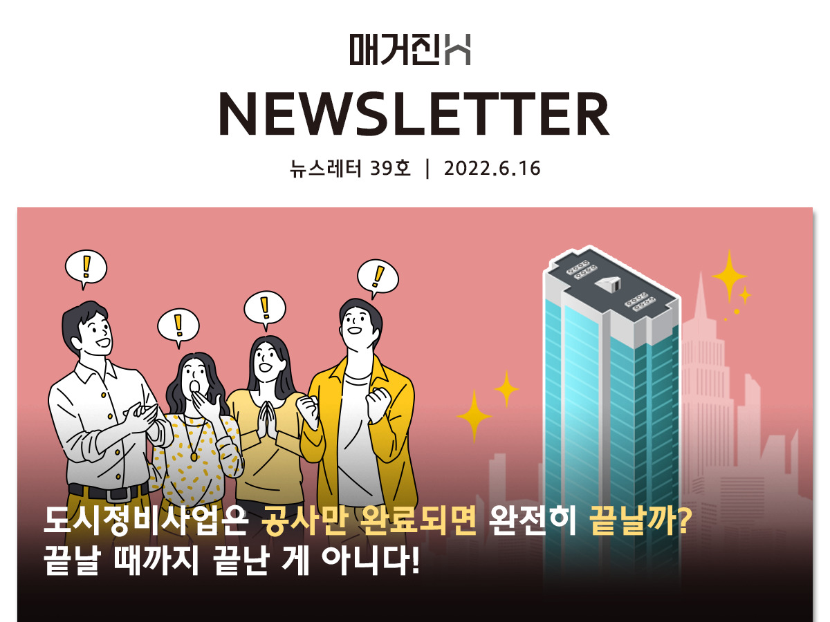 [매거진H 뉴스레터 39호] 도시정비사업은 공사만 완료되면 완전히 끝날까? 끝날 때까지 끝난 게 아니다!