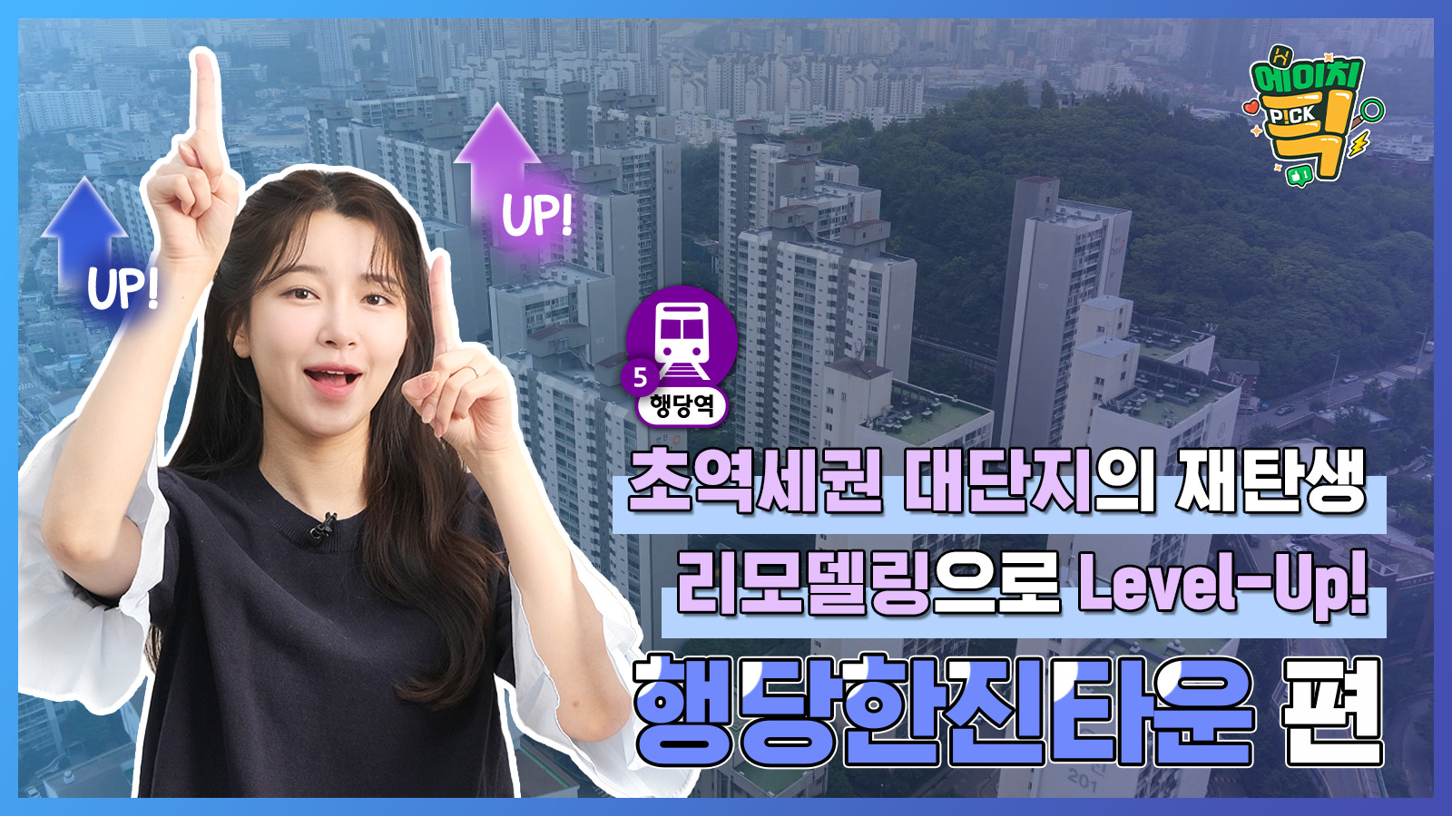 [에이치P!CK] 초역세권 대단지의 재탄생, 리모델링으로 Level-Up! – 7화 행당한진타운 편