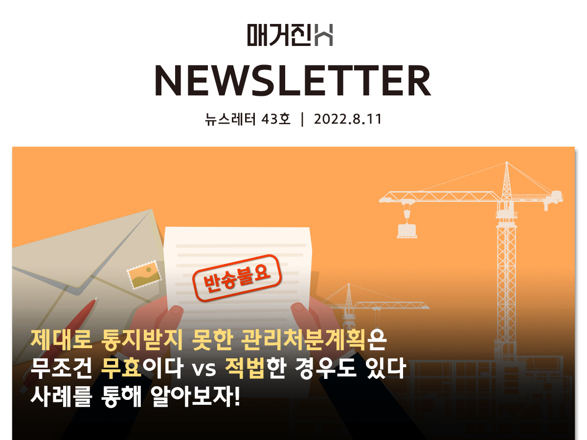[매거진H 뉴스레터 43호] 제대로 통지받지 못한 관리처분계획은 무조건 무효이다vs적법한 경우도 있다, 사례를 통해 알아보자!