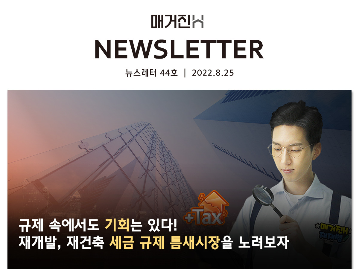 [매거진H 뉴스레터 44호] 규제 속에서도 기회는 있다! 재개발 재건축 세금 규제 틈새시장을 노려보자
