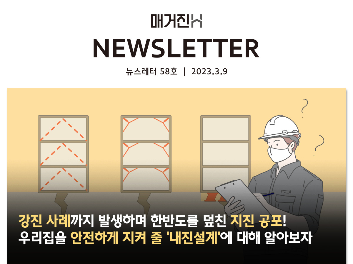 [매거진H 뉴스레터 58호] 강진 사례까지 발생하며 한반도를 덮친 지진 공포! 우리집을 안전하게 지켜 줄 ‘내진설계’에 대해 알아보자