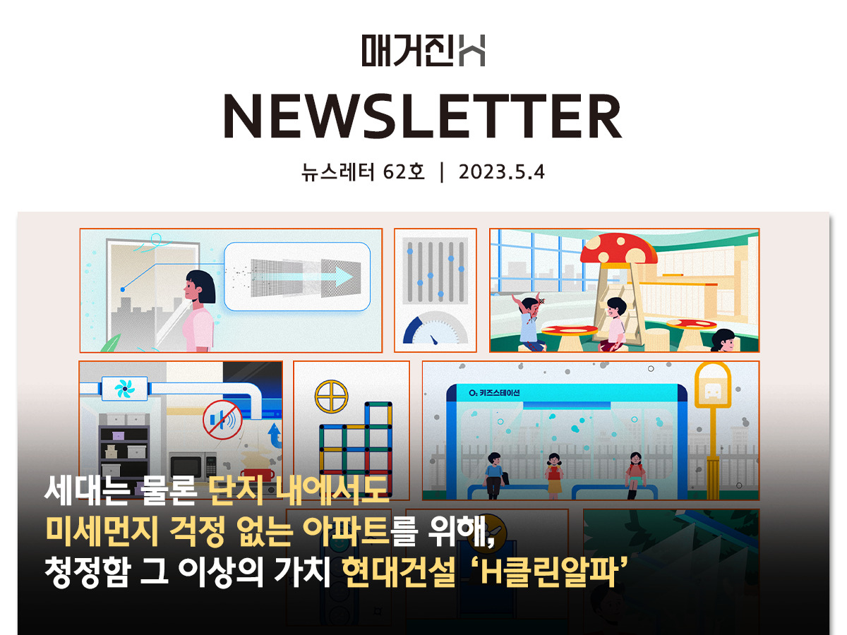 [매거진H 뉴스레터 62호] 세대는 물론 단지 내에서도 미세먼지 걱정 없는 아파트를 위해, 청정함 그 이상의 가치 현대건설 ‘H클린알파’
