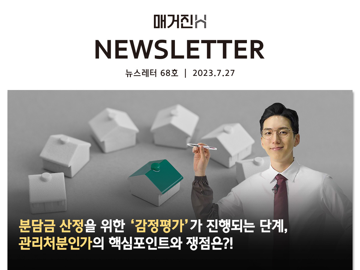 [매거진H 뉴스레터 68호] 분담금 산정을 위한 ‘감정평가’가 진행되는 단계, 관리처분인가의 핵심포인트와 쟁점은?!