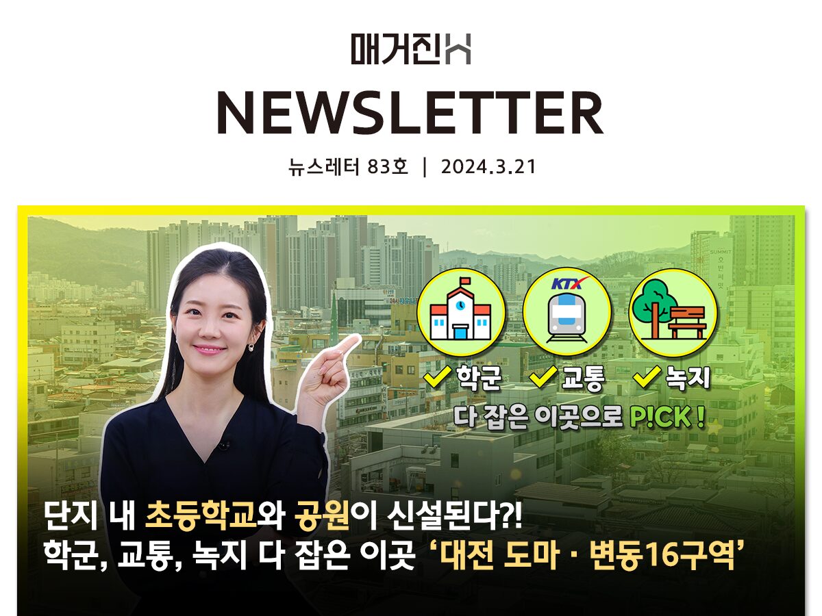 [매거진H 뉴스레터 83호] 단지 내 초등학교와 공원이 신설된다?! 학군, 교통, 녹지 다 잡은 이곳 ‘대전 도마·변동16구역’