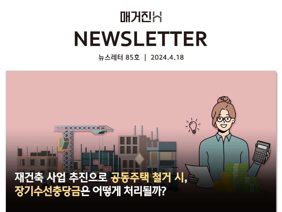 [매거진H 뉴스레터 85호] 재건축 사업 추진으로 공동주택 철거 시, 장기수선충당금은 어떻게 처리될까?