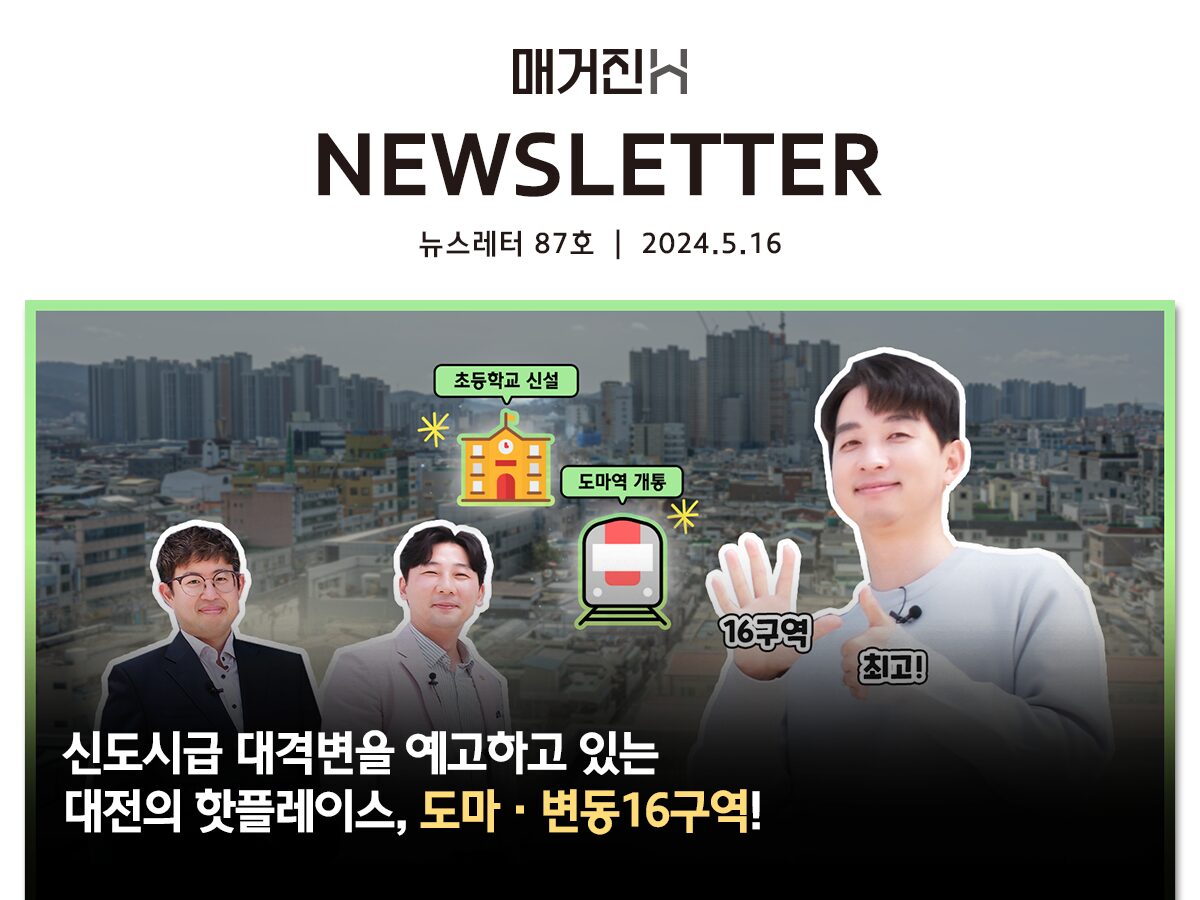 [매거진H 뉴스레터 87호] 신도시급 대격변을 예고하고 있는 대전의 핫플레이스, 도마·변동16구역!
