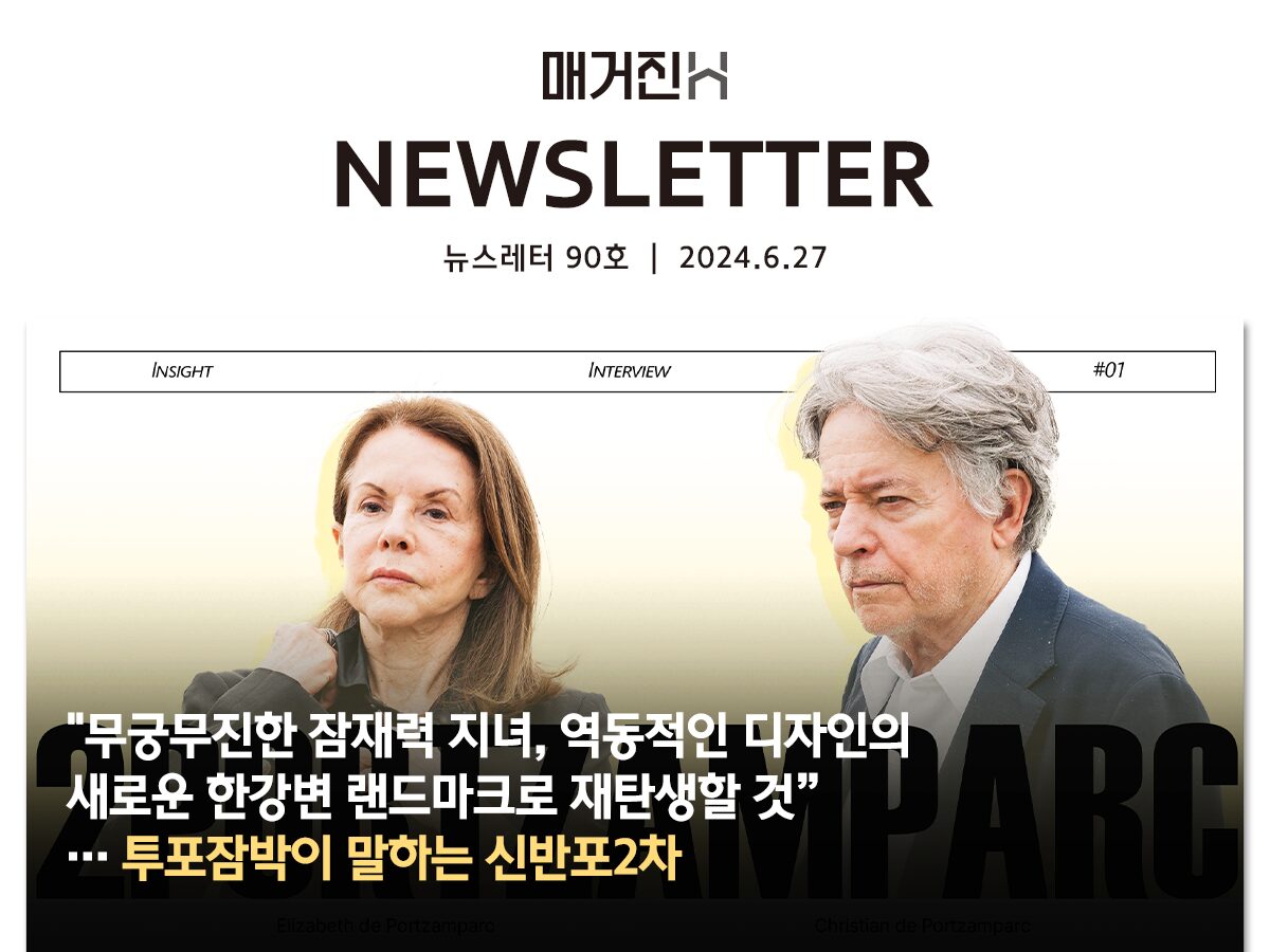 [매거진H 뉴스레터 90호] “무궁무진한 잠재력 지녀, 역동적인 디자인의 새로운 한강변 랜드마크로 재탄생할 것”… 투포잠박이 말하는 신반포2차