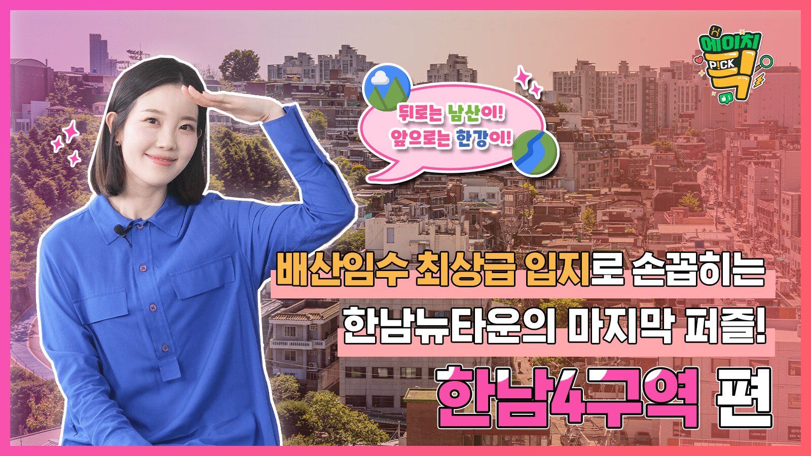 [에이치P!CK] 배산임수 최상급 입지로 손꼽히는 한남뉴타운의 마지막 퍼즐! – 22화 한남4구역 편