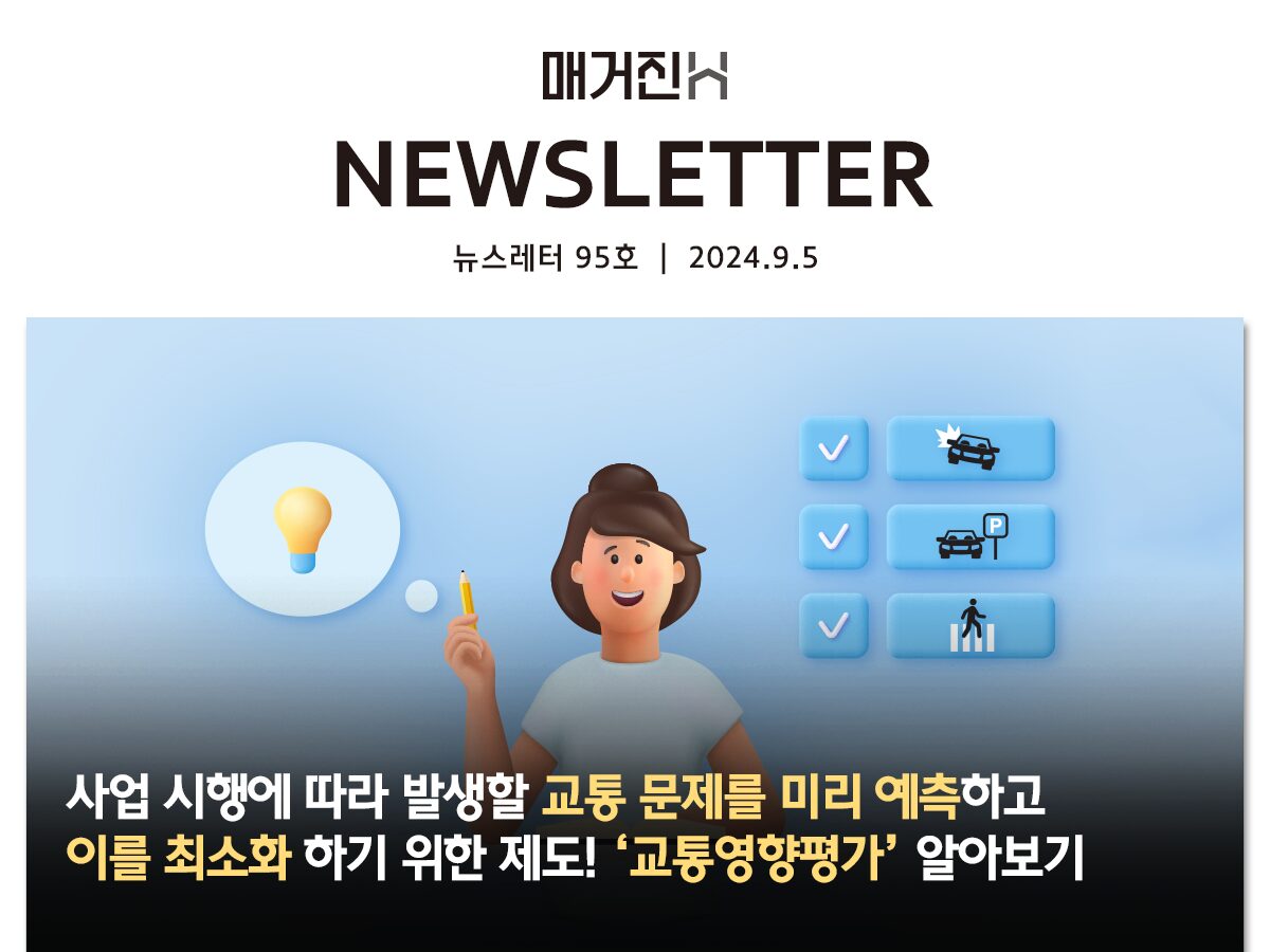 [매거진H 뉴스레터 95호] 사업 시행에 따라 발생할 교통 문제를 미리 예측하고 이를 최소화 하기 위한 제도! ‘교통영향평가’ 알아보기