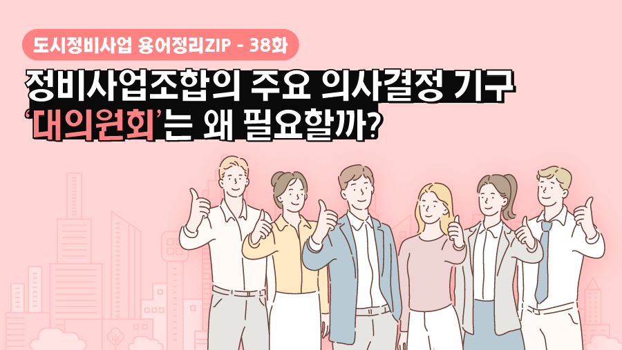[용어정리ZIP] 정비사업조합의 주요 의사결정 기구 ‘대의원회’는 왜 필요할까?