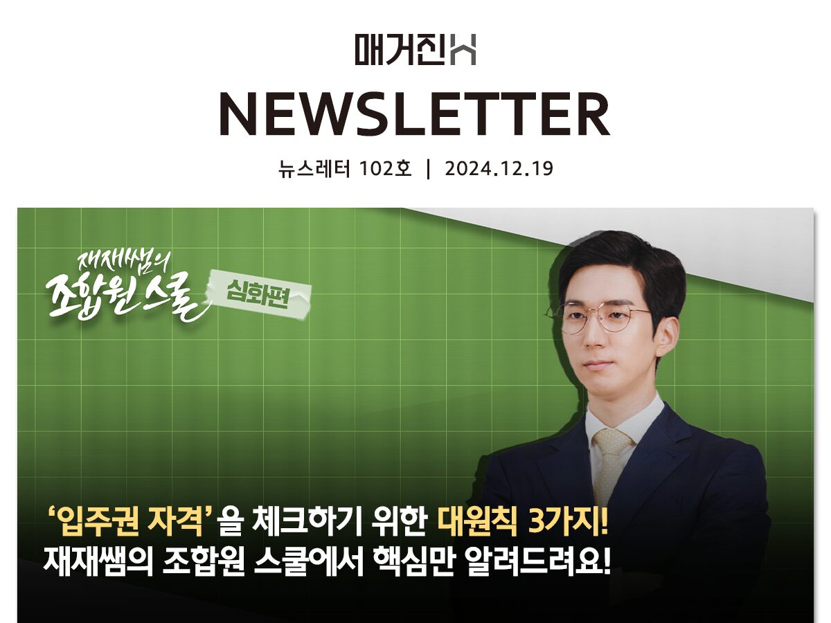 [매거진H 뉴스레터 102호] ‘입주권 자격’을 체크하기 위한 대원칙 3가지! 재재쌤의 조합원 스쿨에서 핵심만 알려드려요!