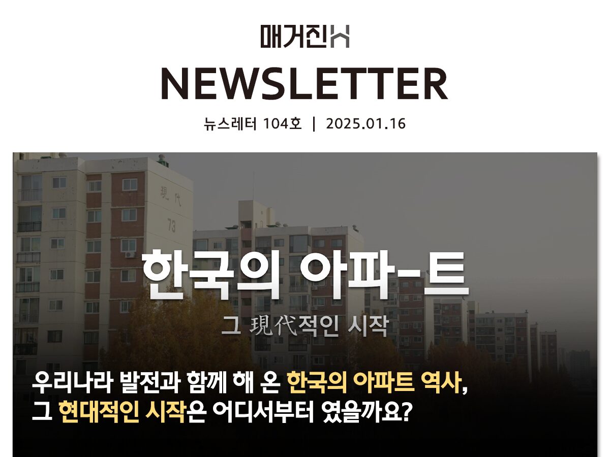 [매거진H 뉴스레터 104호] 우리나라 발전과 함께 해 온 한국의 아파트 역사, 그 현대적인 시작은 어디서부터 였을까요?